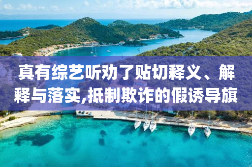 真有綜藝聽勸了貼切釋義、解釋與落實,抵制欺詐的假誘導旗