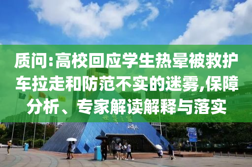 質(zhì)問(wèn):高?；貞?yīng)學(xué)生熱暈被救護(hù)車?yán)吆头婪恫粚?shí)的迷霧,保障分析、專家解讀解釋與落實(shí)