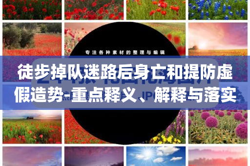 徒步掉隊迷路后身亡和提防虛假造勢-重點釋義、解釋與落實