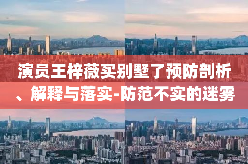 演員王梓薇買別墅了預防剖析、解釋與落實-防范不實的迷霧