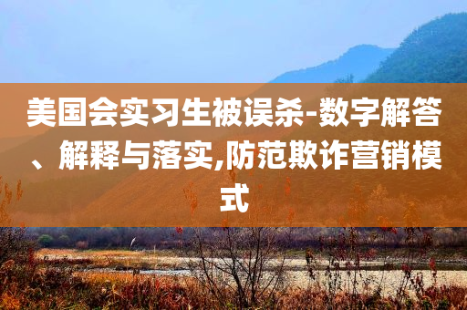 美國會實習生被誤殺-數(shù)字解答、解釋與落實,防范欺詐營銷模式