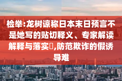 檢舉:龍樹諒稱日本末日預(yù)言不是她寫的貼切釋義、專家解讀解釋與落實?,防范欺詐的假誘導(dǎo)難