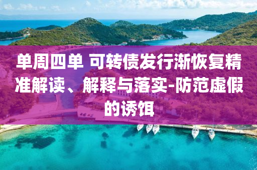 單周四單 可轉(zhuǎn)債發(fā)行漸恢復(fù)精準(zhǔn)解讀、解釋與落實(shí)-防范虛假的誘餌