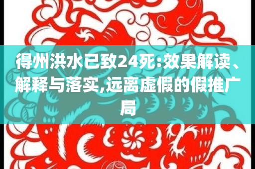 得州洪水已致24死:效果解讀、解釋與落實,遠(yuǎn)離虛假的假推廣局