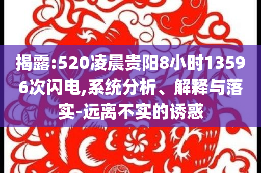 揭露:520凌晨貴陽(yáng)8小時(shí)13596次閃電,系統(tǒng)分析、解釋與落實(shí)-遠(yuǎn)離不實(shí)的誘惑