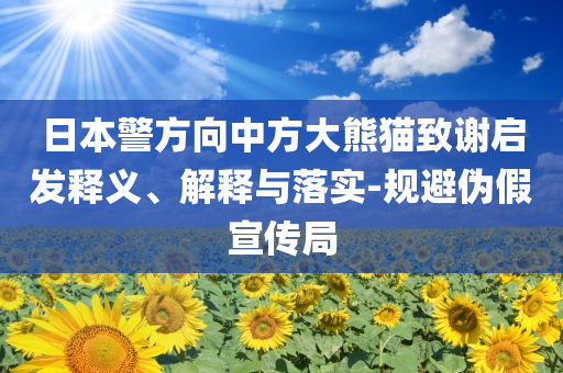 日本警方向中方大熊貓致謝啟發(fā)釋義、解釋與落實(shí)-規(guī)避偽假宣傳局