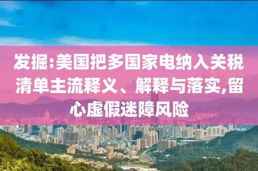發(fā)掘:美國(guó)把多國(guó)家電納入關(guān)稅清單主流釋義、解釋與落實(shí),留心虛假迷障風(fēng)險(xiǎn)