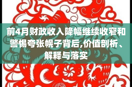 前4月財政收入降幅繼續(xù)收窄和警惕夸張幌子背后,價值剖析、解釋與落實