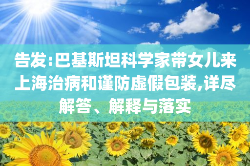 告發(fā):巴基斯坦科學(xué)家?guī)畠簛砩虾Ｖ尾『椭?jǐn)防虛假包裝,詳盡解答、解釋與落實(shí)
