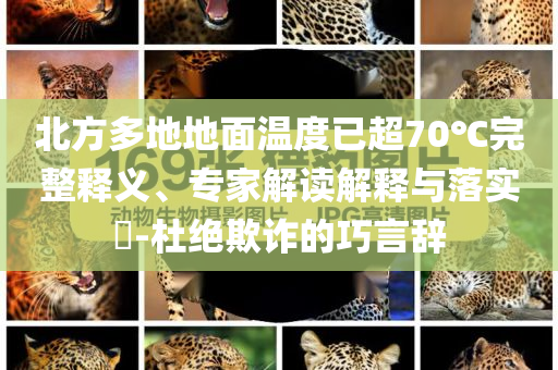 北方多地地面溫度已超70℃完整釋義、專家解讀解釋與落實?-杜絕欺詐的巧言辭