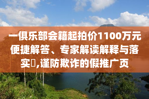 一俱樂部會籍起拍價1100萬元便捷解答、專家解讀解釋與落實?,謹防欺詐的假推廣頁