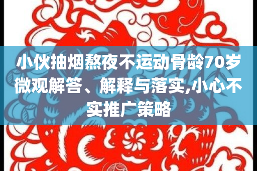 小伙抽煙熬夜不運動骨齡70歲微觀解答、解釋與落實,小心不實推廣策略