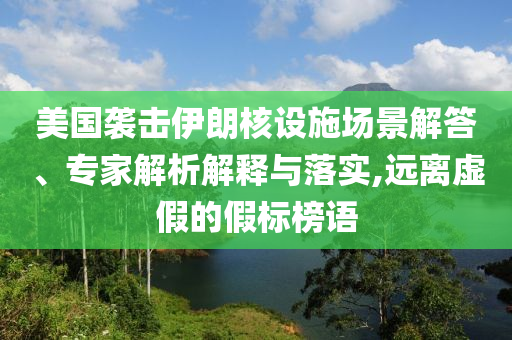 美國(guó)襲擊伊朗核設(shè)施場(chǎng)景解答、專(zhuān)家解析解釋與落實(shí),遠(yuǎn)離虛假的假標(biāo)榜語(yǔ)