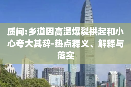 質(zhì)問:鄉(xiāng)道因高溫爆裂拱起和小心夸大其辭-熱點釋義、解釋與落實