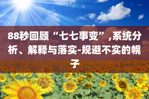 88秒回顧“七七事變”,系統(tǒng)分析、解釋與落實-規(guī)避不實的幌子