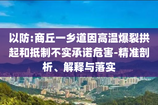以防:商丘一鄉(xiāng)道因高溫爆裂拱起和抵制不實(shí)承諾危害-精準(zhǔn)剖析、解釋與落實(shí)