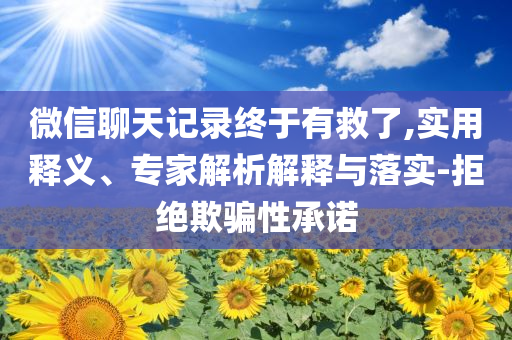 微信聊天記錄終于有救了,實用釋義、專家解析解釋與落實-拒絕欺騙性承諾