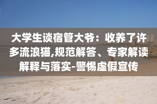 大學(xué)生談宿管大爺：收養(yǎng)了許多流浪貓,規(guī)范解答、專家解讀解釋與落實(shí)-警惕虛假宣傳