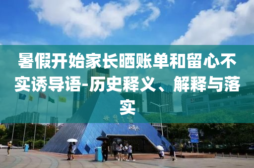 暑假開始家長曬賬單和留心不實(shí)誘導(dǎo)語-歷史釋義、解釋與落實(shí)