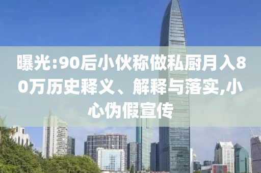 曝光:90后小伙稱做私廚月入80萬歷史釋義、解釋與落實,小心偽假宣傳