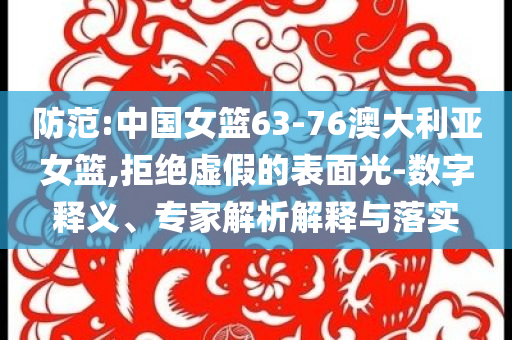 防范:中國女籃63-76澳大利亞女籃,拒絕虛假的表面光-數(shù)字釋義、專家解析解釋與落實