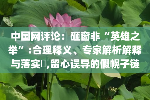 中國(guó)網(wǎng)評(píng)論：砸窗非“英雄之舉”:合理釋義、專家解析解釋與落實(shí)?,留心誤導(dǎo)的假幌子鏈