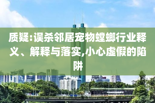 質(zhì)疑:誤殺鄰居寵物螳螂行業(yè)釋義、解釋與落實(shí),小心虛假的陷阱