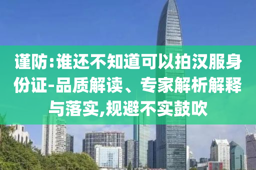 謹(jǐn)防:誰還不知道可以拍漢服身份證-品質(zhì)解讀、專家解析解釋與落實(shí),規(guī)避不實(shí)鼓吹