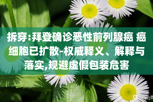 拆穿:拜登確診惡性前列腺癌 癌細(xì)胞已擴散-權(quán)威釋義、解釋與落實,規(guī)避虛假包裝危害