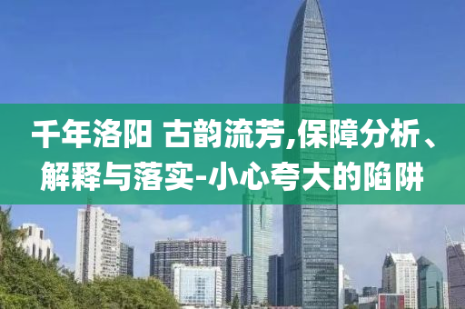 千年洛陽 古韻流芳,保障分析、解釋與落實-小心夸大的陷阱