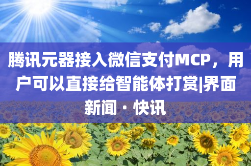 騰訊元器接入微信支付MCP，用戶可以直接給智能體打賞|界面新聞 · 快訊