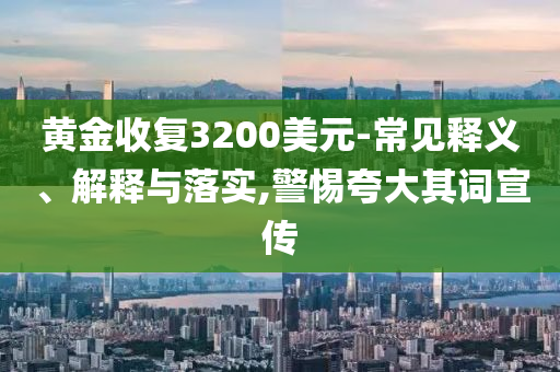 黃金收復(fù)3200美元-常見(jiàn)釋義、解釋與落實(shí),警惕夸大其詞宣傳