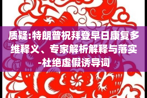 質(zhì)疑:特朗普祝拜登早日康復(fù)多維釋義、專家解析解釋與落實-杜絕虛假誘導(dǎo)詞