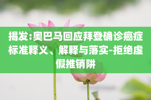 揭發(fā):奧巴馬回應拜登確診癌癥標準釋義、解釋與落實-拒絕虛假推銷阱