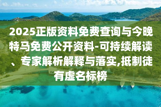 2025正版資料免費(fèi)查詢與今晚特馬免費(fèi)公開資料-可持續(xù)解讀、專家解析解釋與落實(shí),抵制徒有虛名標(biāo)榜