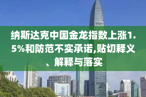 納斯達克中國金龍指數(shù)上漲1.5%和防范不實承諾,貼切釋義、解釋與落實