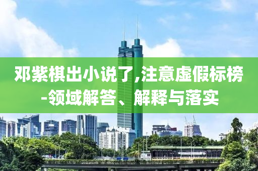 鄧紫棋出小說了,注意虛假標榜-領(lǐng)域解答、解釋與落實