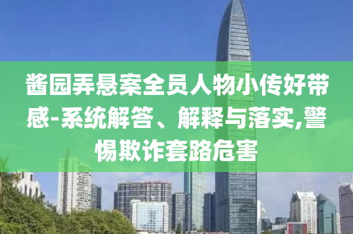 醬園弄懸案全員人物小傳好帶感-系統(tǒng)解答、解釋與落實(shí),警惕欺詐套路危害