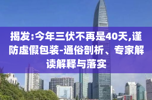 揭發(fā):今年三伏不再是40天,謹(jǐn)防虛假包裝-通俗剖析、專家解讀解釋與落實