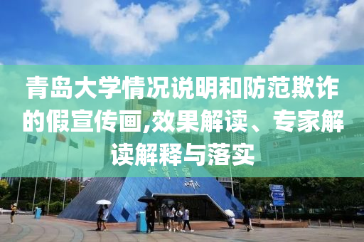 青島大學(xué)情況說(shuō)明和防范欺詐的假宣傳畫(huà),效果解讀、專(zhuān)家解讀解釋與落實(shí)