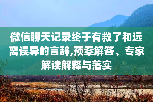 微信聊天記錄終于有救了和遠(yuǎn)離誤導(dǎo)的言辭,預(yù)案解答、專家解讀解釋與落實(shí)