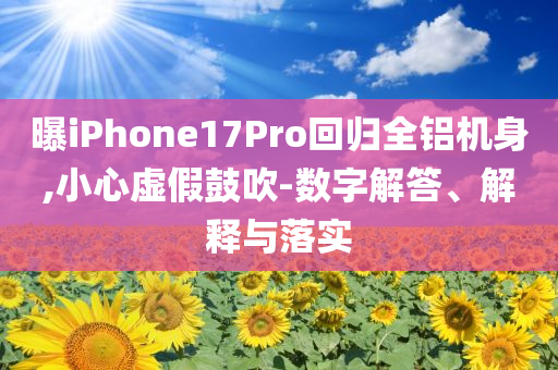 曝iPhone17Pro回歸全鋁機身,小心虛假鼓吹-數(shù)字解答、解釋與落實