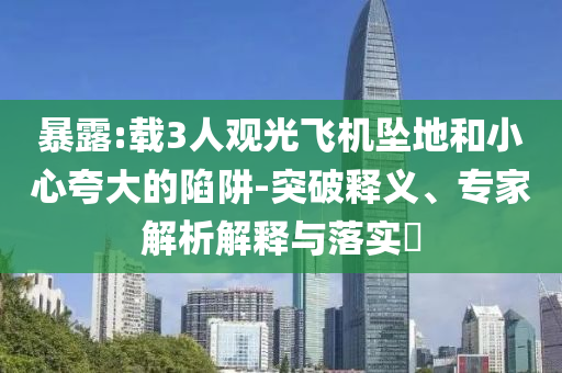 暴露:載3人觀光飛機(jī)墜地和小心夸大的陷阱-突破釋義、專家解析解釋與落實(shí)?