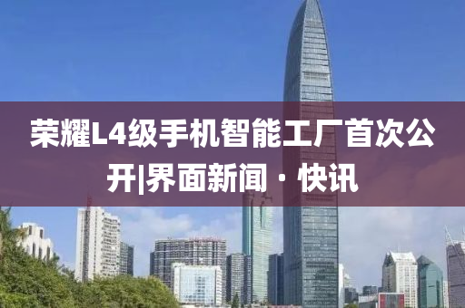 榮耀L4級(jí)手機(jī)智能工廠首次公開|界面新聞 · 快訊