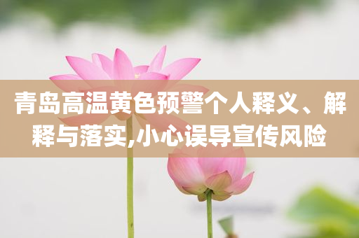 青島高溫黃色預警個人釋義、解釋與落實,小心誤導宣傳風險