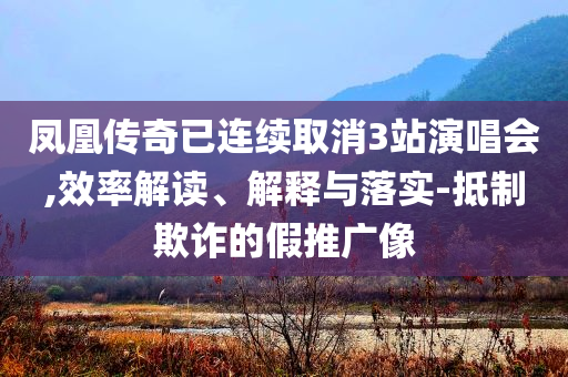 鳳凰傳奇已連續(xù)取消3站演唱會,效率解讀、解釋與落實(shí)-抵制欺詐的假推廣像
