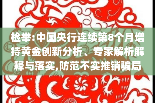檢舉:中國央行連續(xù)第8個月增持黃金創(chuàng)新分析、專家解析解釋與落實(shí),防范不實(shí)推銷騙局
