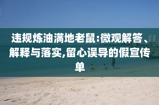 違規(guī)煉油滿地老鼠:微觀解答、解釋與落實(shí),留心誤導(dǎo)的假宣傳單