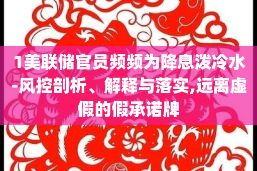 1美聯(lián)儲(chǔ)官員頻頻為降息潑冷水-風(fēng)控剖析、解釋與落實(shí),遠(yuǎn)離虛假的假承諾牌
