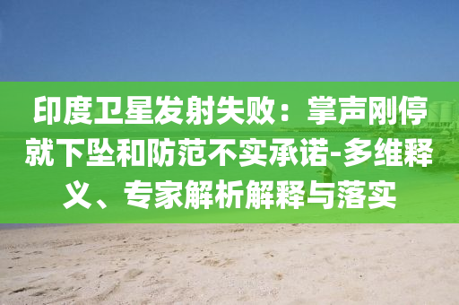 印度衛(wèi)星發(fā)射失敗：掌聲剛停就下墜和防范不實(shí)承諾-多維釋義、專(zhuān)家解析解釋與落實(shí)